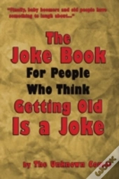 The Joke Book For People Who Think Getting Old Is A Joke
