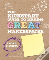 The Kickstart Guide To Making Great Makerspaces