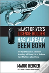 The Last Driver'S License Holder Has Already Been Born: How Rapid Advances In Automotive Technology Will Disrupt Life As We Know It And Why This Is A Good Thing