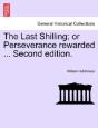 The Last Shilling; Or Perseverance Rewarded ... Second Edition. - Preview
