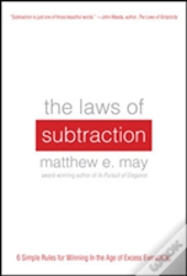 The Laws Of Subtraction: 6 Simple Rules For Winning In The Age Of Excess Everything