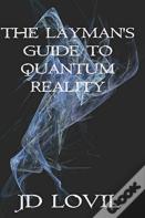 The Layman'S Guide To Quantum Reality