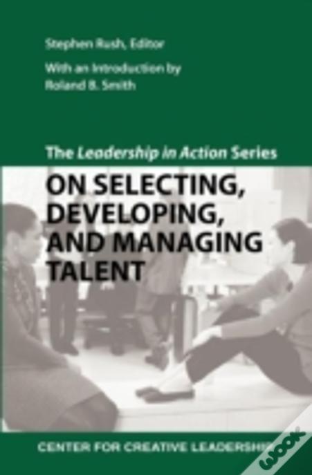 The Leadership In Action Series: On Selecting, Developing, And Managing Talent