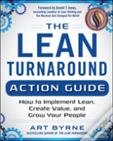 The Lean Turnaround Action Guide: How To Implement Lean, Create Value And Grow Your People