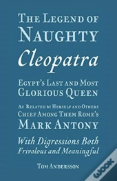 The Legend Of Naughty Cleopatra, Egypt'S Last And Most Glorious Queen