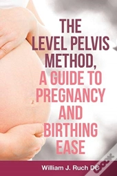 The Level Pelvis Method, A Guide To Pregnancy And Birthing Ease