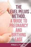 The Level Pelvis Method, A Guide To Pregnancy And Birthing Ease