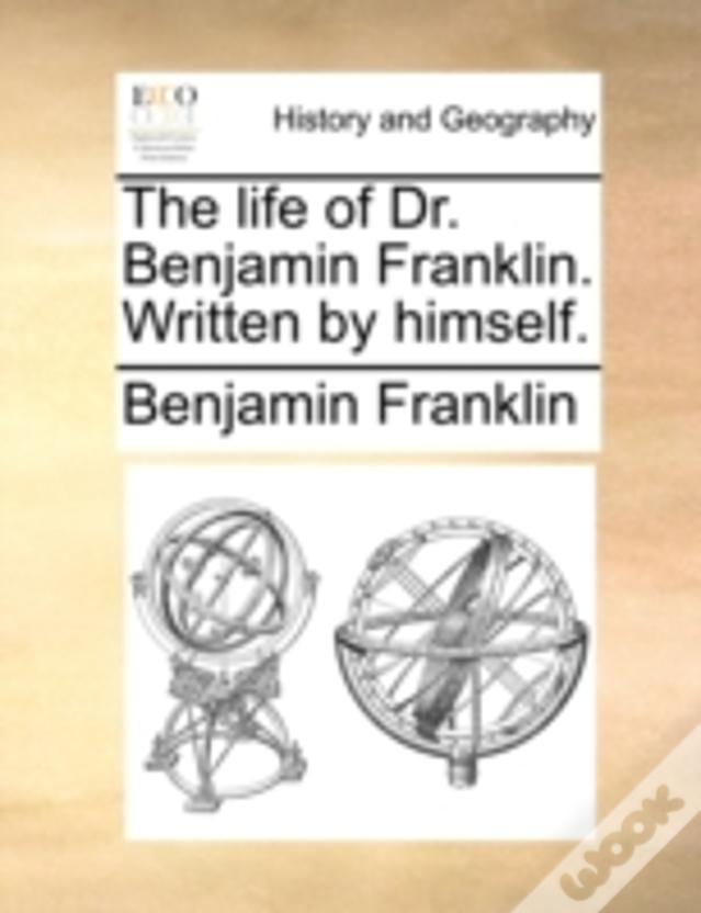 The Life Of Dr. Benjamin Franklin. Written By Himself.