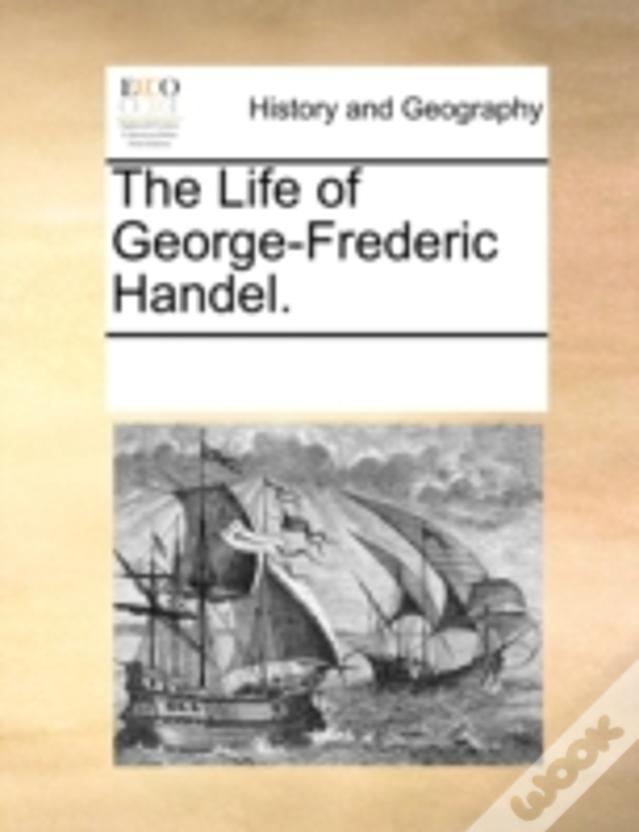 The Life Of George-Frederic Handel.