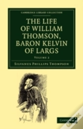 The Life Of William Thomson, Baron Kelvin Of Largs