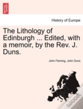 The Lithology Of Edinburgh ... Edited, With A Memoir, By The Rev. J. Duns.
