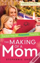 The Making Of A Mom Â€“ Practical Help For Purposeful Parenting