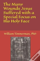 The Many Wounds Jesus Suffered With A Special Focus On His Holy Face