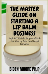 The Master Guide On Starting A Lip Balm Business