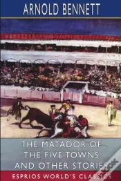 The Matador Of The Five Towns And Other Stories (Esprios Classics)