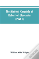 The Metrical Chronicle Of Robert Of Gloucester (Part I)