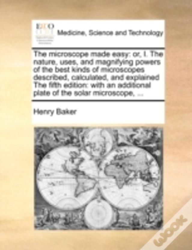 The Microscope Made Easy: Or, I. The Nature, Uses, And Magnifying Powers Of The Best Kinds Of Microscopes Described, Calculated, And Explained The Fif