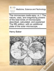 Capa do artigo The Microscope Made Easy: Or, I. The Nature, Uses, And Magnifying Powers Of The Best Kinds Of Microscopes Described, Calculated, And Explained The Fif
