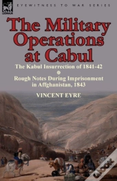 The Military Operations At Cabul-The Kabul Insurrection Of 1841-42 & Rough Notes During Imprisonment In Affghanistan, 1843