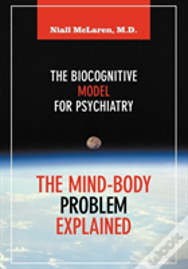 The Mind-Body Problem Explained : The Biocognitive Model For Psychiatry