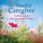 The Mindful Caregiver, 2nd Edition - Preview