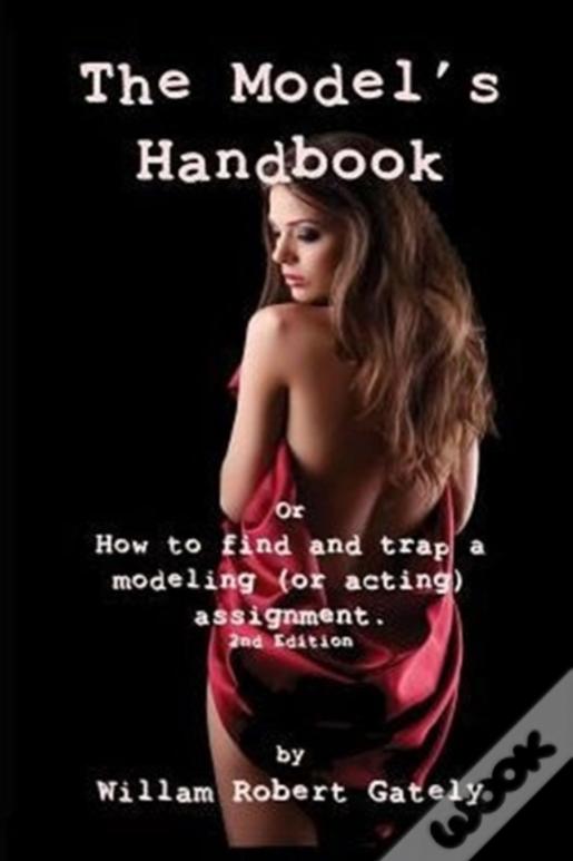 The Model'S Handbook 2nd Ed.: Or How To Find And Trap A Modeling (Or Acting) Assignment