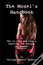 The Model'S Handbook 2nd Ed.: Or How To Find And Trap A Modeling (Or Acting) Assignment