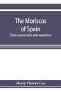 The Moriscos Of Spain; Their Conversion And Expulsion - Preview