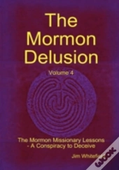 The Mormon Delusion. Volume 4. The Mormon Missionary Lessons - A Conspiracy To Deceive.