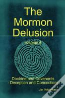 The Mormon Delusion. Volume 5. Doctrine And Covenants - Deception And Concoctions