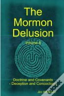 The Mormon Delusion. Volume 5. Doctrine And Covenants - Deception And Concoctions