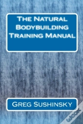 The Natural Bodybuilding Training Manual