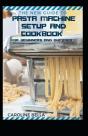 The New Guide To Pasta Machine Setup And Cookbook For Beginners And Dummies - Preview