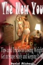 The New You: Tips And Tricks To Losing Weight, Get In Shape Safely And Keeping It Off