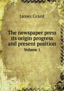 The Newspaper Press Its Origin Progress And Present Position Volume 1
