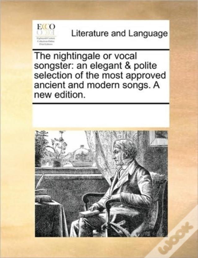 The Nightingale Or Vocal Songster: An Elegant & Polite Selection Of The Most Approved Ancient And Modern Songs. A New Edition.