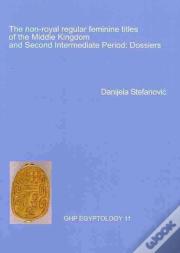 The Non-Royal Regular Feminine Titles Of The Middle Kingdom And Second Intermediate Period: Dossiersghp Egyptology