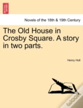 The Old House In Crosby Square. A Story In Two Parts.