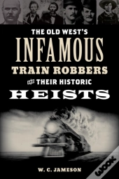 The Old West'S Infamous Train Robbers And Their Historic Heists