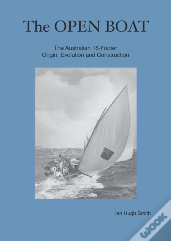 The Open Boat: The Australian 18-Footer, Origin, Evolution And Construction