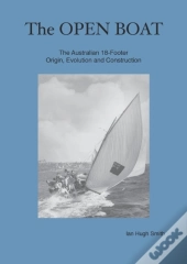 The Open Boat: The Australian 18-Footer, Origin, Evolution And Construction