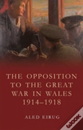 The Opposition To The Great War In Wales 1914-1918