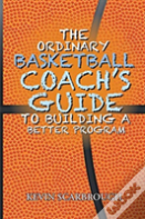 The Ordinary Basketball Coach'S Guide To Building A Better Program