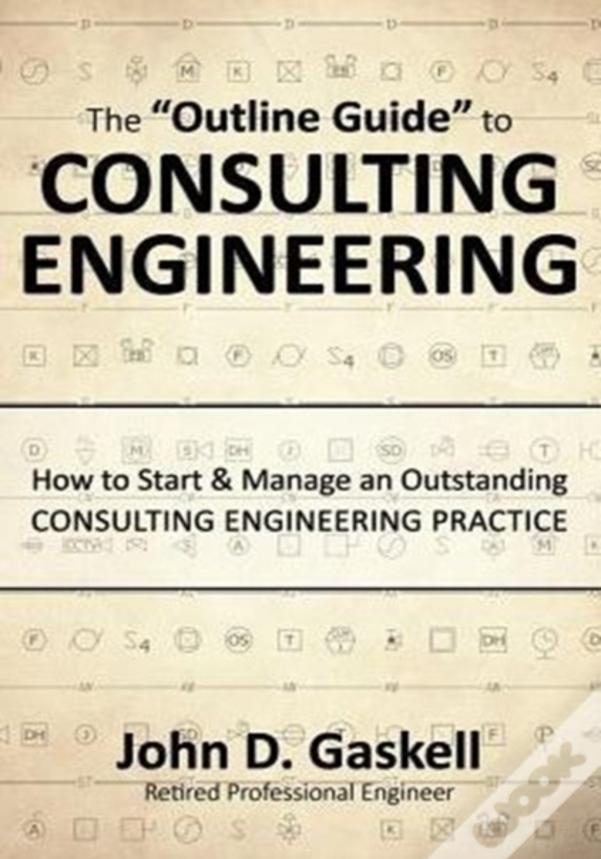 The "Outline Guide" To Consulting Engineering: How To Start & Manage An Outstanding Consulting Engineering Practice
