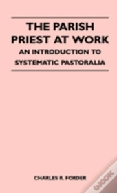 The Parish Priest At Work - An Introduction To Systematic Pastoralia