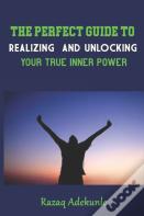 The Perfect Guide To Realizing And Unlocking Your True Inner Power