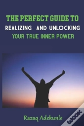 The Perfect Guide To Realizing And Unlocking Your True Inner Power
