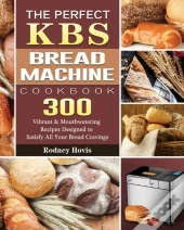 The Perfect Kbs Bread Machine Cookbook