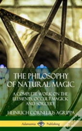 The Philosophy Of Natural Magic: A Complete Work On The Elements, Occult Magick And Sorcery (Hardcover)