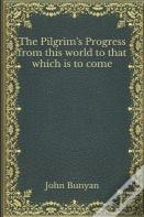 The Pilgrim'S Progress From This World To That Which Is To Come